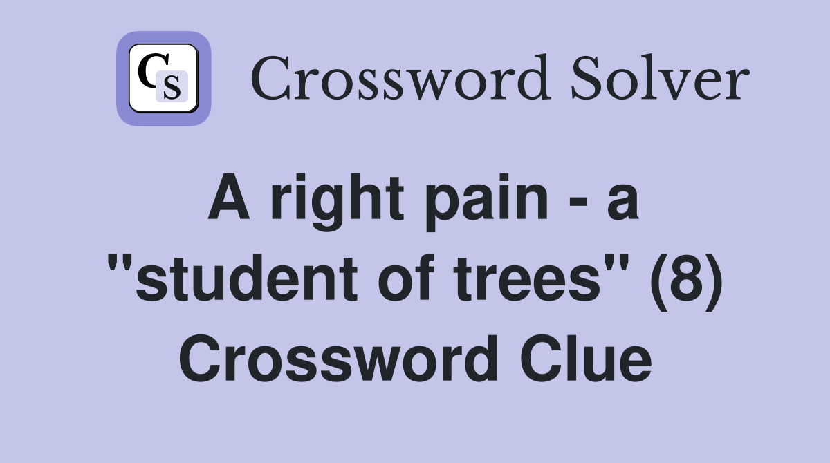 A right pain a "student of trees" (8) Crossword Clue Answers